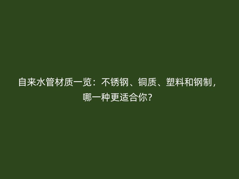 自來水管材質一覽:不銹鋼、銅質、塑料和鋼制,哪一種更適合你?