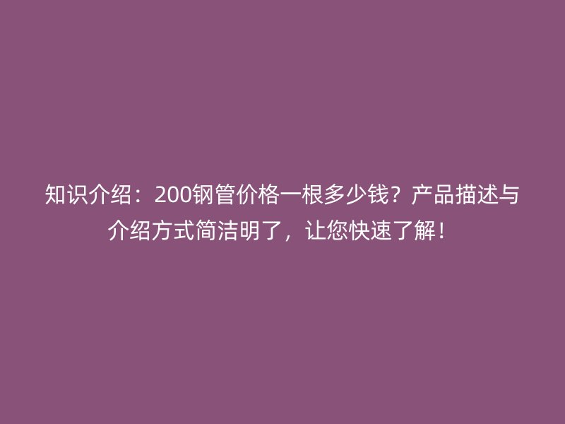 知識介紹:200鋼管價格一根多少錢?產品描述與介紹方式簡潔明了,讓您快速了解!