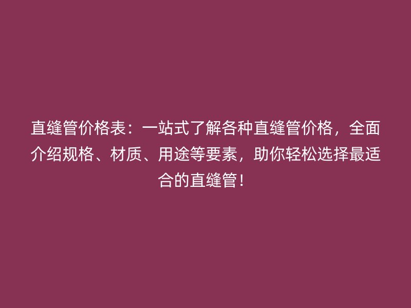 直縫管價格表:一站式了解各種直縫管價格,全面介紹規格、材質、用途等要素,助你輕松選擇最適合的直縫管!