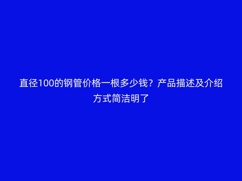 直徑100的鋼管價格一根多少錢?產(chǎn)品描述及介紹方式簡潔明了