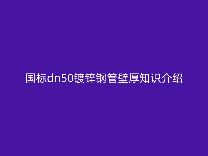國標dn50鍍鋅鋼管壁厚知識介紹