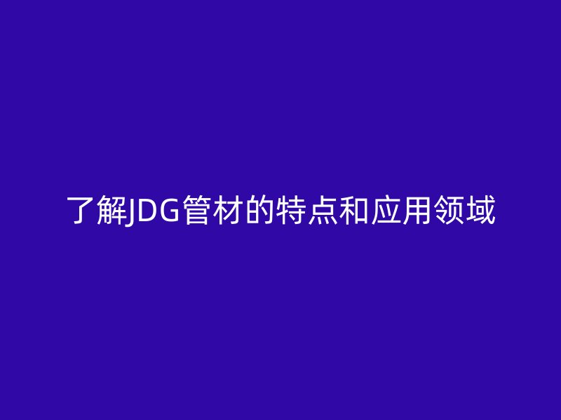 了解JDG管材的特點和應用領域