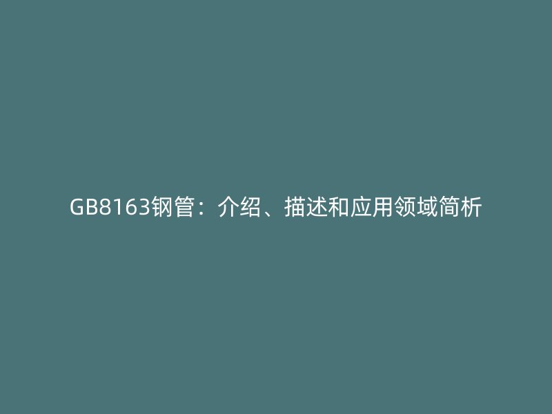 GB8163鋼管:介紹、描述和應(yīng)用領(lǐng)域簡析
