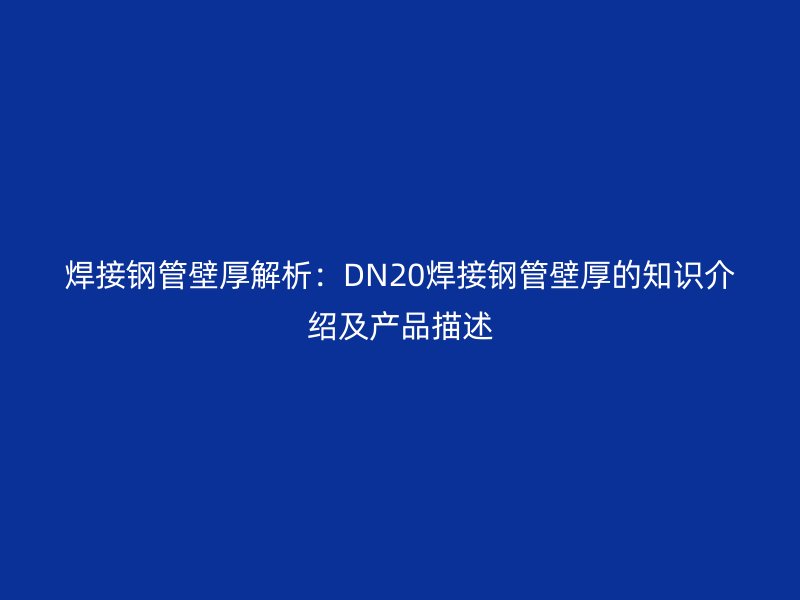 焊接鋼管壁厚解析:DN20焊接鋼管壁厚的知識介紹及產品描述