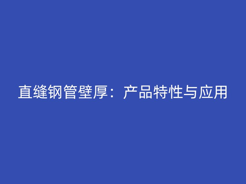 直縫鋼管壁厚：產品特性與應用