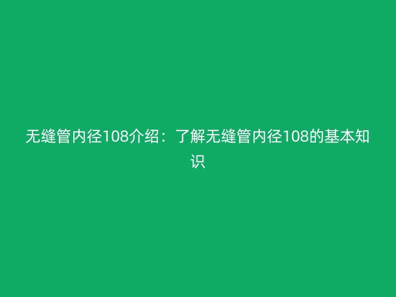 無縫管內徑108介紹:了解無縫管內徑108的基本知識