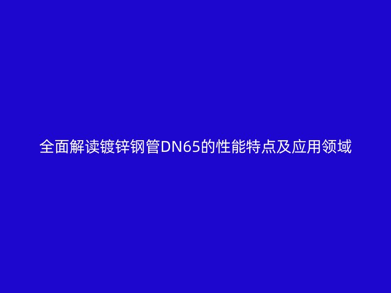 全面解讀鍍鋅鋼管DN65的性能特點(diǎn)及應(yīng)用領(lǐng)域