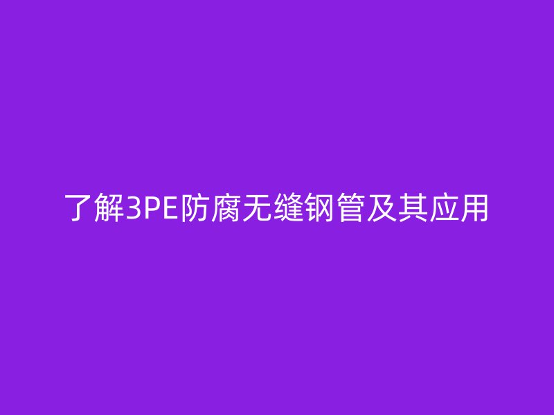 了解3PE防腐無縫鋼管及其應用