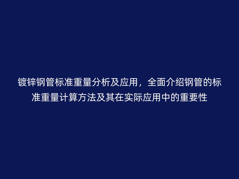 鍍鋅鋼管標準重量分析及應用，全面介紹鋼管的標準重量計算方法及其在實際應用中的重要性