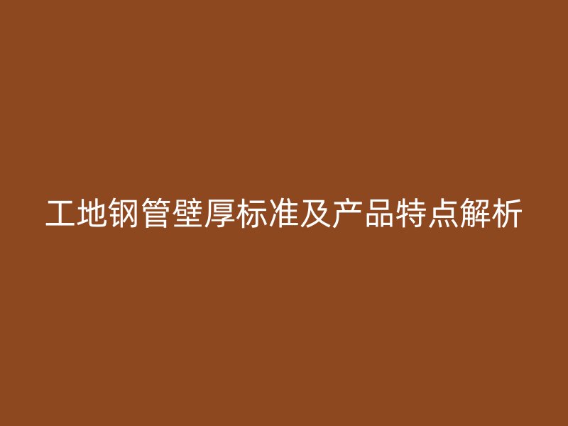 工地鋼管壁厚標(biāo)準(zhǔn)及產(chǎn)品特點(diǎn)解析