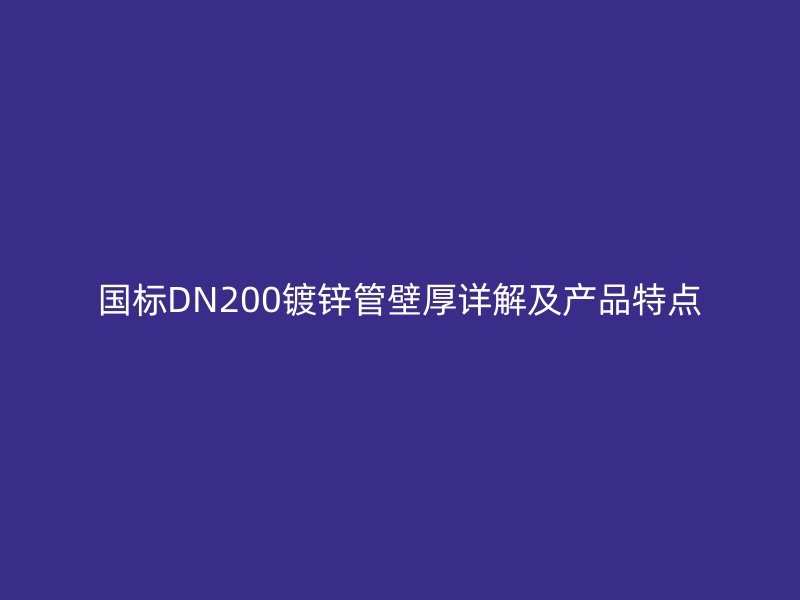 國標DN200鍍鋅管壁厚詳解及產品特點