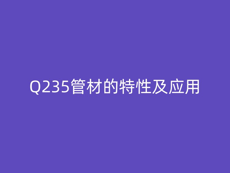 Q235管材的特性及應用