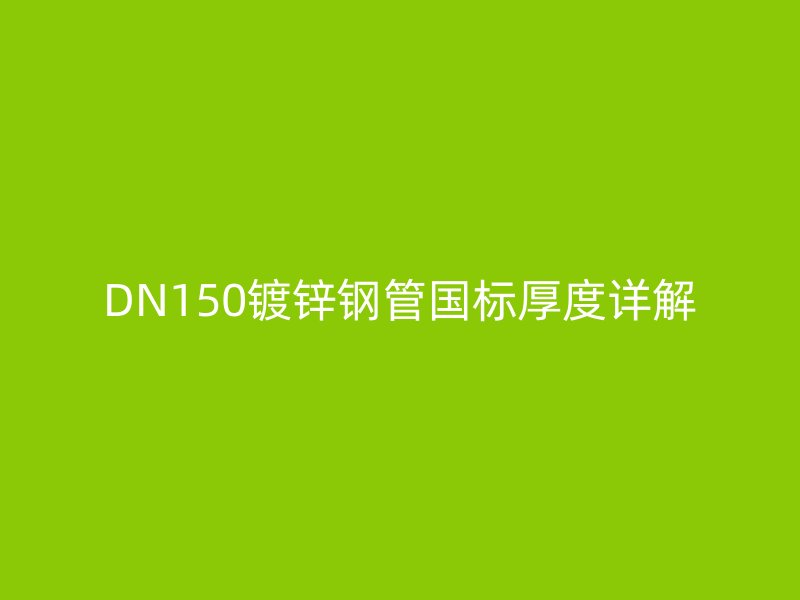DN150鍍鋅鋼管國(guó)標(biāo)厚度詳解