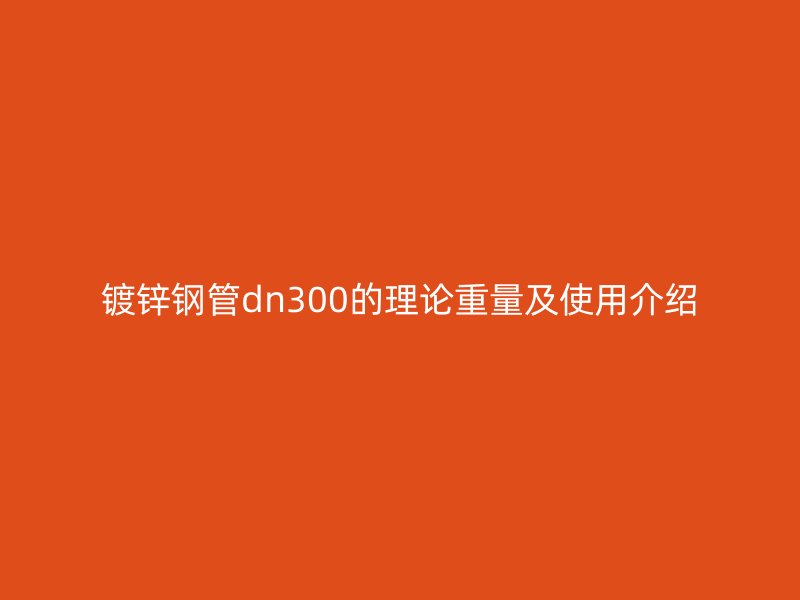 鍍鋅鋼管dn300的理論重量及使用介紹