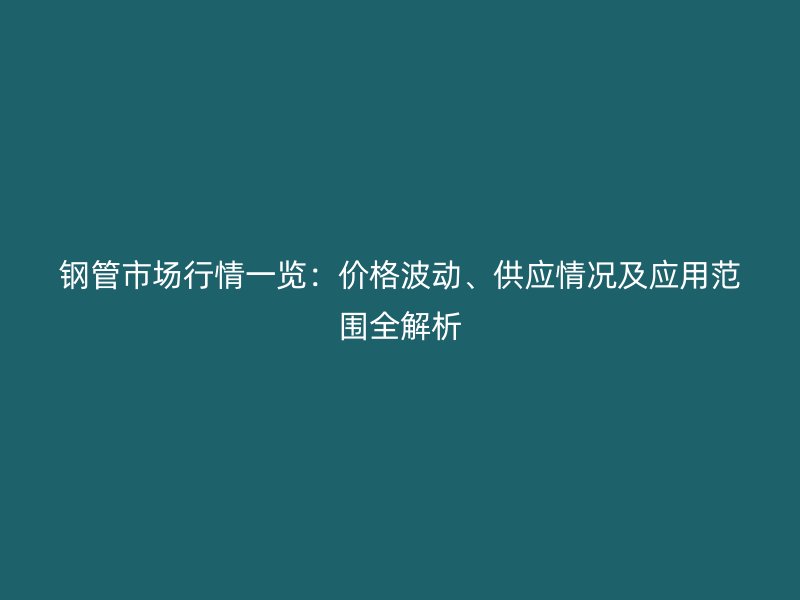 鋼管市場行情一覽:價格波動、供應情況及應用范圍全解析