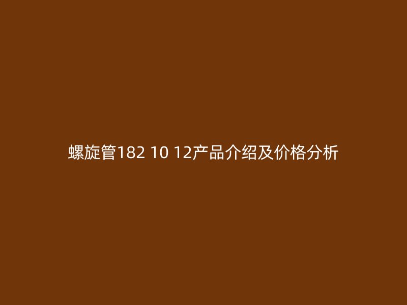 螺旋管182 10 12產品介紹及價格分析