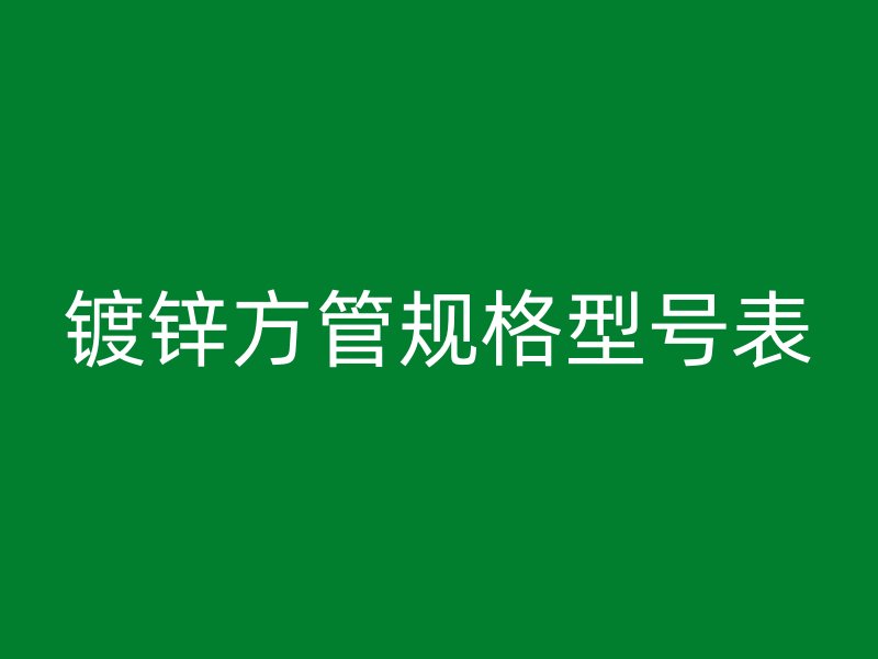 鍍鋅方管規格型號表