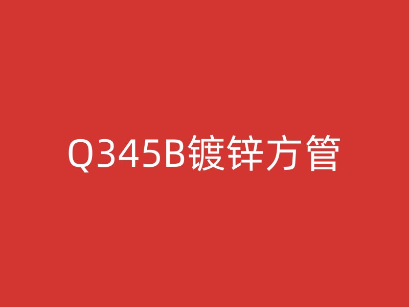 Q345B鍍鋅方管
