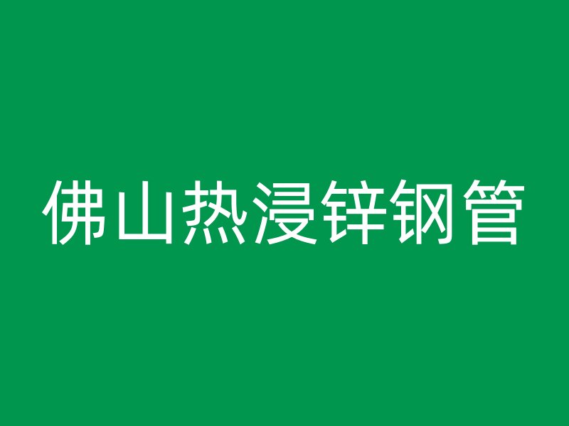 佛山熱浸鋅鋼管