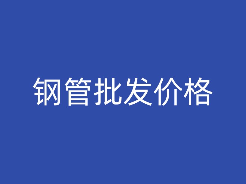 鋼管批發(fā)價(jià)格