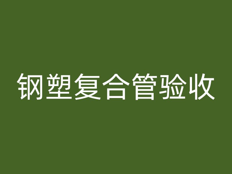 鋼塑復(fù)合管驗(yàn)收